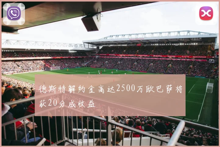 德斯特解约金高达2500万欧巴萨将获20分成收益
