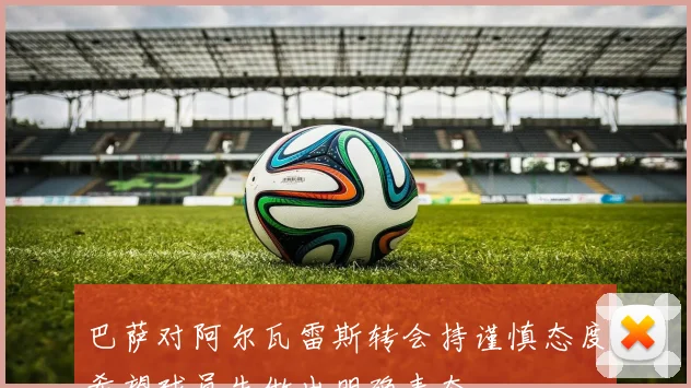 巴萨对阿尔瓦雷斯转会持谨慎态度希望球员先做出明确表态