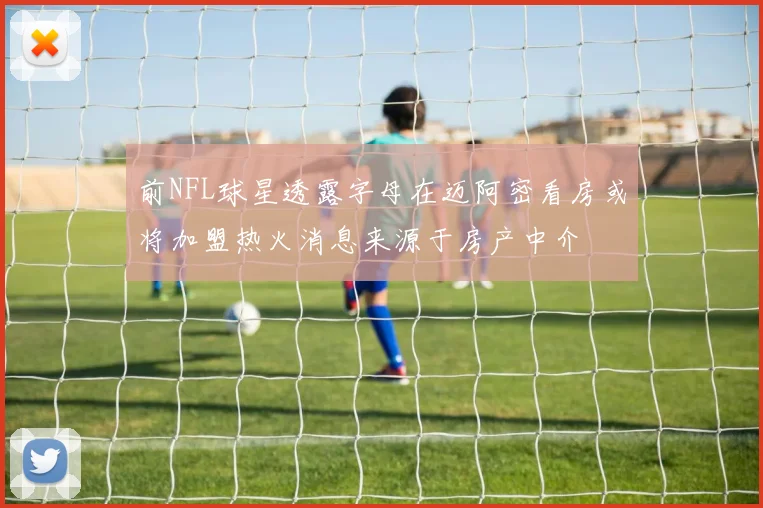 前NFL球星透露字母在迈阿密看房或将加盟热火消息来源于房产中介