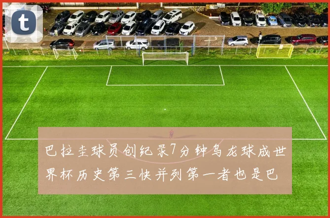 巴拉圭球员创纪录7分钟乌龙球成世界杯历史第三快并列第一者也是巴拉圭人