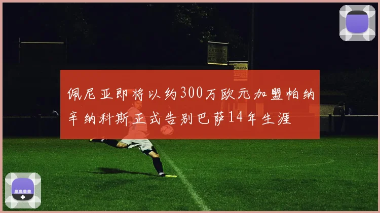 佩尼亚即将以约300万欧元加盟帕纳辛纳科斯正式告别巴萨14年生涯