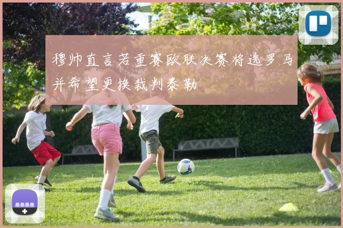 穆帅直言若重赛欧联决赛将选罗马并希望更换裁判泰勒